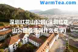 深圳红花山公园(深圳红花山公园的塔叫什么名字)