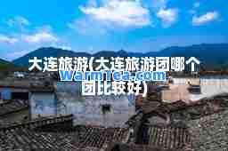 大连旅游(大连旅游团哪个团比较好)