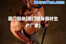 厦门健身(厦门健身器材生产厂家)
