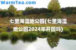 七里海湿地公园(七里海湿地公园2024年开园吗)