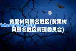 黄果树风景名胜区(黄果树风景名胜区管理委员会)