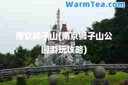 南京狮子山(南京狮子山公园游玩攻略)