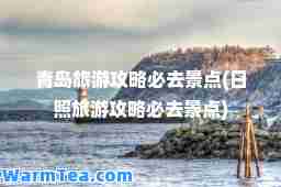 青岛旅游攻略必去景点(日照旅游攻略必去景点)
