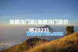 海螺沟门票(海螺沟门票价格2023)