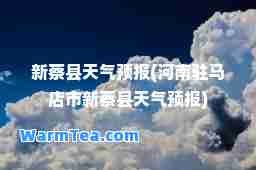 新蔡县天气预报(河南驻马店市新蔡县天气预报)