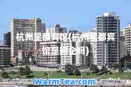 杭州星都宾馆(杭州星都宾馆是国企吗)