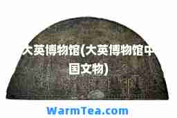 大英博物馆(大英博物馆中国文物)
