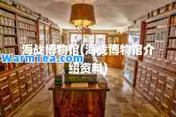 海战博物馆(海战博物馆介绍资料)