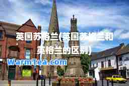 英国苏格兰(英国苏格兰和英格兰的区别)