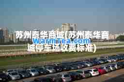 苏州泰华商城(苏州泰华商城停车场收费标准)