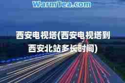 西安电视塔(西安电视塔到西安北站多长时间)