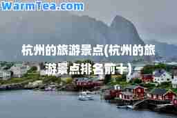 杭州的旅游景点(杭州的旅游景点排名前十)