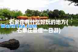石家庄有什么好玩的地方(石家庄一日游)