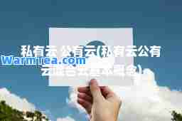 私有云 公有云(私有云公有云混云基本概念)