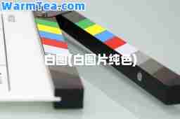 白图(白图片纯色)