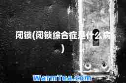 闭锁(闭锁综症是什么病)