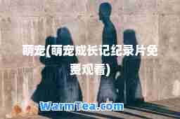 萌宠(萌宠成长记纪录片免费观看)