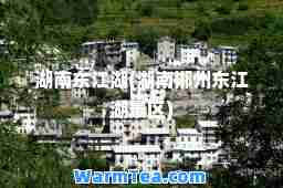 湖南东江湖(湖南郴州东江湖景区)