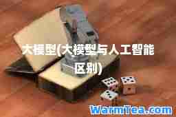 大模型(大模型与人工智能区别)