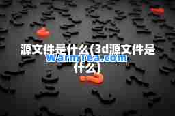 源文件是什么(3d源文件是什么)