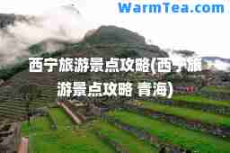 西宁旅游景点攻略(西宁旅游景点攻略 青海)