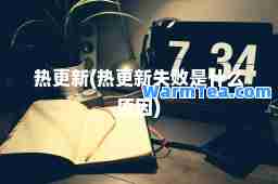热更新(热更新失败是什么原因)