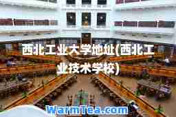 西北工业大学地址(西北工业技术学校)