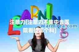 注意力(注意力不集中去医院看挂哪个科)