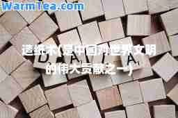 造纸术(是中国对世界文明的伟大贡献之一)