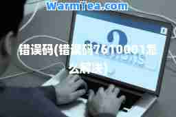 错误码(错误码7610001怎么解决)