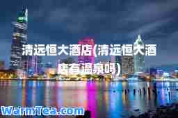 清远恒大酒店(清远恒大酒店有温泉吗)