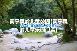 南宁凤岭儿童公园(南宁凤岭儿童乐园门票)
