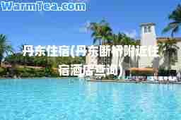 丹东住宿(丹东断桥附近住宿酒店查询)