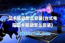 显卡驱动怎么安装(台式电脑显卡驱动怎么安装)