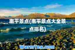 南平景点(南平景点大全景点排名)