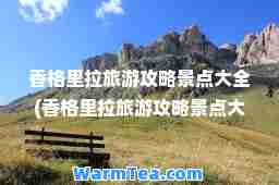 香格里拉旅游攻略景点大全(香格里拉旅游攻略景点大全香格里拉大白塔是松赞林寺吗)