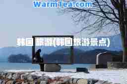 韩国 旅游(韩国旅游景点)