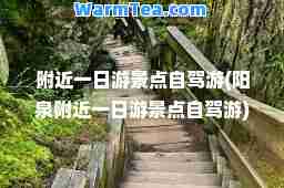 附近一日游景点自驾游(阳泉附近一日游景点自驾游)