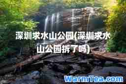 深圳求水山公园(深圳求水山公园拆了吗)