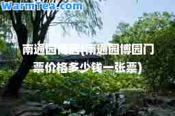 南通园博园(南通园博园门票价格多少钱一张票)