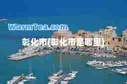 彰化市(彰化市是哪里)