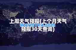 上周天气预报(上个月天气预报30天查询)