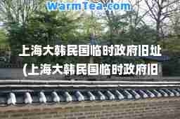 上海大韩民国临时政府旧址(上海大韩民国临时政府旧址要预约吗)