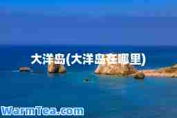 大洋岛(大洋岛在哪里)