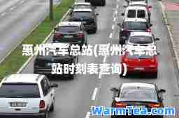 惠州汽车总站(惠州汽车总站时刻表查询)
