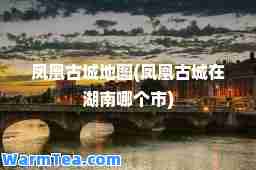 凤凰古城地图(凤凰古城在湖南哪个市)