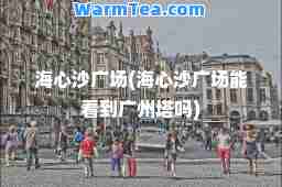海心沙广场(海心沙广场能看到广州塔吗)