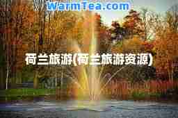 荷兰旅游(荷兰旅游资源)
