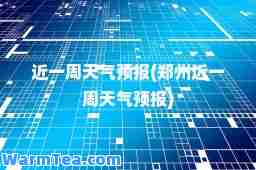 近一周天气预报(郑州近一周天气预报)