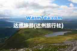 达州旅游(达州旅行社)